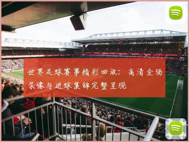 世界足球赛事精彩回放：高清全场录像与进球集锦完整呈现