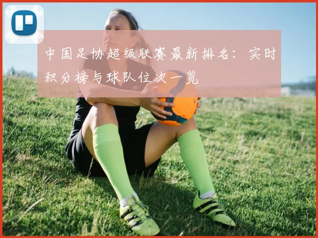 中国足协超级联赛最新排名：实时积分榜与球队位次一览
