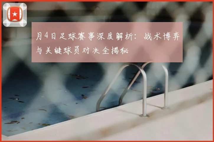 月4日足球赛事深度解析：战术博弈与关键球员对决全揭秘