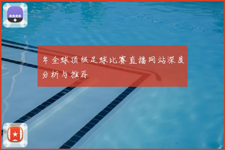 年全球顶级足球比赛直播网站深度分析与推荐