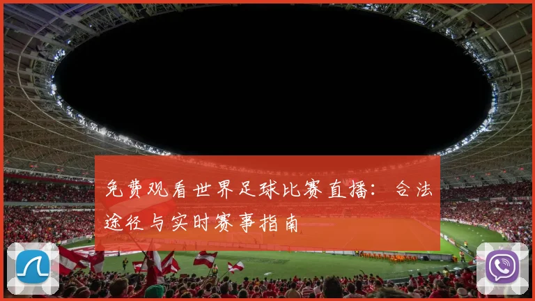 免费观看世界足球比赛直播：合法途径与实时赛事指南