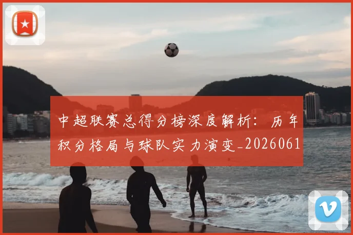 中超联赛总得分榜深度解析:历年积分格局与球队实力演变_20260610190530
