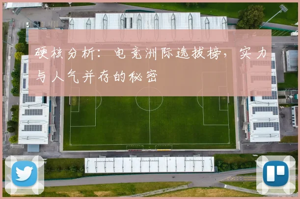 硬核分析:电竞洲际选拔榜,实力与人气并存的秘密