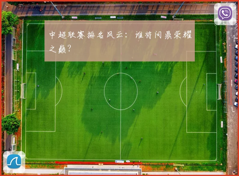 中超联赛排名风云：谁将问鼎荣耀之巅？
