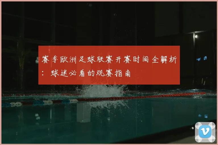 赛季欧洲足球联赛开赛时间全解析：球迷必看的观赛指南