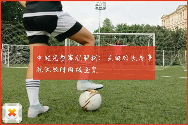 中超完整赛程解析:关键对决与争冠保级时间线全览