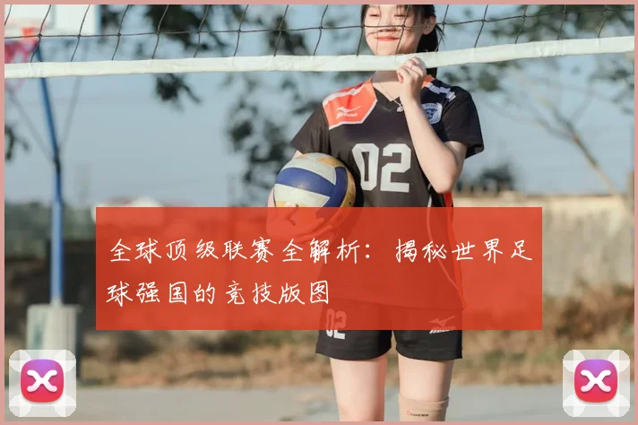 全球顶级联赛全解析:揭秘世界足球强国的竞技版图