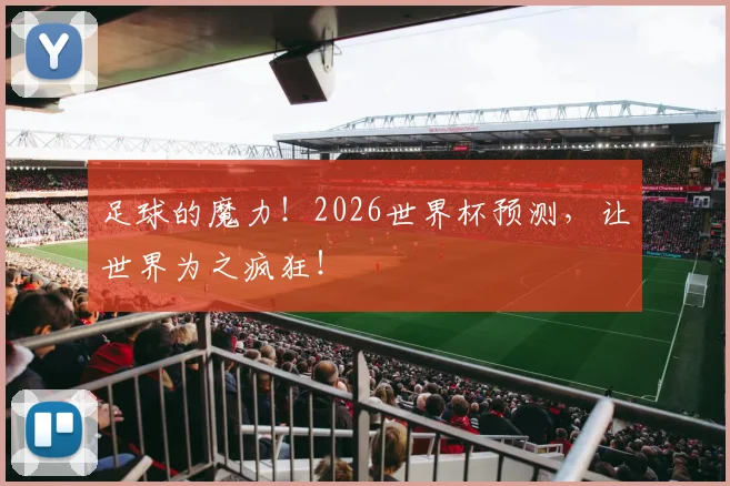 足球的魔力!2026世界杯预测,让世界为之疯狂!