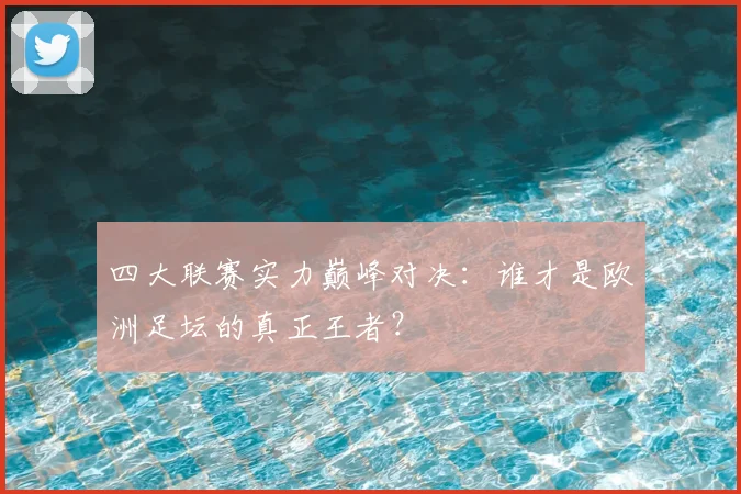 四大联赛实力巅峰对决:谁才是欧洲足坛的真正王者?