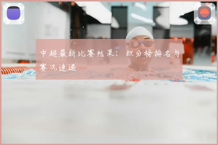 中超最新比赛结果：积分榜排名与赛况速递