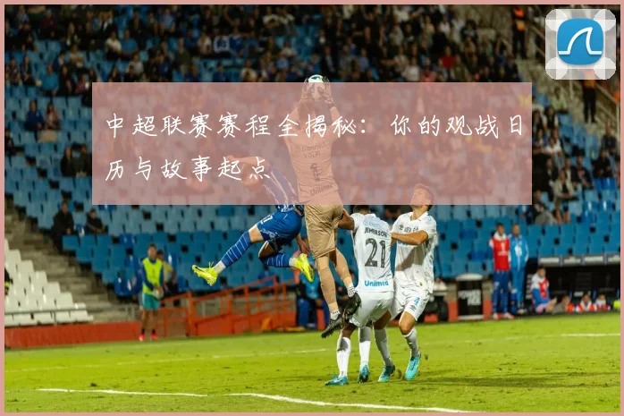 中超联赛赛程全揭秘:你的观战日历与故事起点