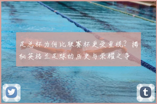 足总杯为何比联赛杯更受重视?揭秘英格兰足球的历史与荣耀之争