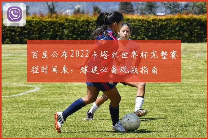 百度公布2022卡塔尔世界杯完整赛程时间表，球迷必备观战指南