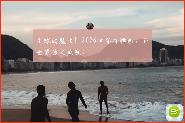 足球的魔力!2026世界杯预测,让世界为之疯狂!