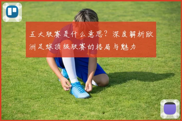 五大联赛是什么意思？深度解析欧洲足球顶级联赛的格局与魅力