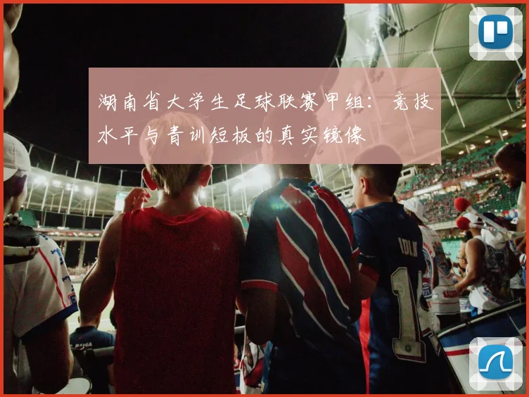 湖南省大学生足球联赛甲组:竞技水平与青训短板的真实镜像
