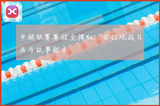 中超联赛赛程全揭秘:你的观战日历与故事起点